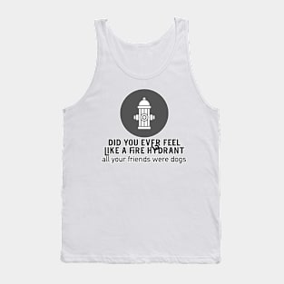 Did You Ever Feel Like A Fire Hydrant Tank Top